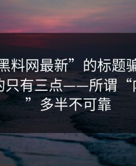 别被“黑料网最新”的标题骗了：真正要看的只有三点——所谓“内部消息”多半不可靠