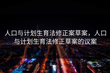 人口与计划生育法修正案草案，人口与计划生育法修正草案的议案
