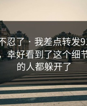 这次我不忍了 · 我差点转发91视频相关内容，幸好看到了这个细节｜看懂的人都躲开了