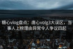 糖心vlog盘点：唐心volg3大误区，当事人上榜理由异常令人争议四起