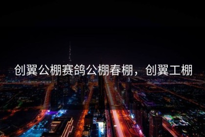 创翼公棚赛鸽公棚春棚，创翼工棚