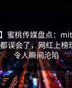 【爆料】蜜桃传媒盘点：mitao最少99%的人都误会了，网红上榜理由疯狂令人瞬间沦陷