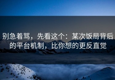 别急着骂，先看这个：某次饭局背后的平台机制，比你想的更反直觉