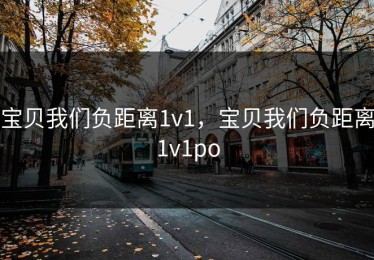 宝贝我们负距离1v1，宝贝我们负距离1v1po