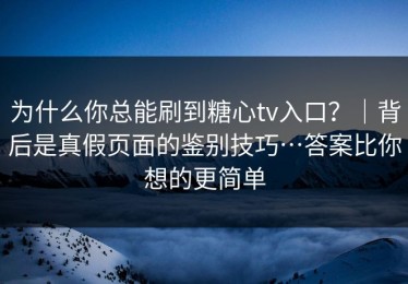 为什么你总能刷到糖心tv入口？｜背后是真假页面的鉴别技巧…答案比你想的更简单