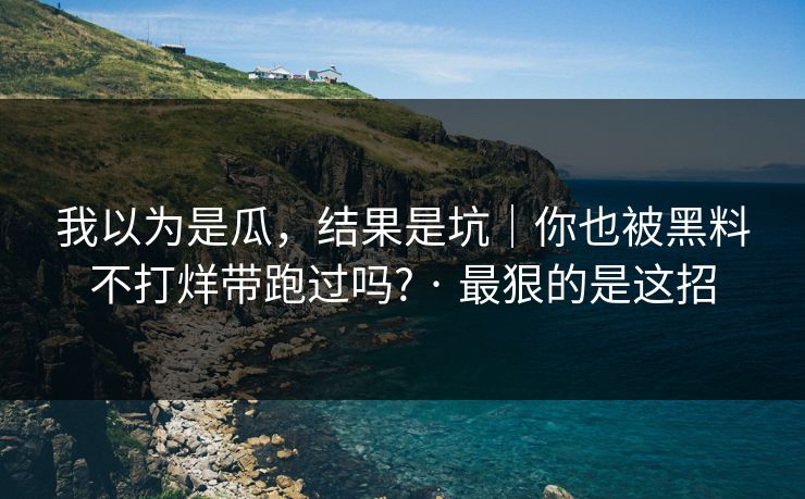 我以为是瓜，结果是坑｜你也被黑料不打烊带跑过吗? · 最狠的是这招
