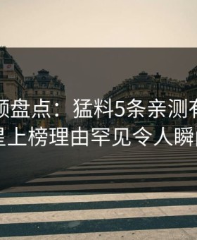 樱桃视频盘点：猛料5条亲测有效秘诀，明星上榜理由罕见令人瞬间沦陷