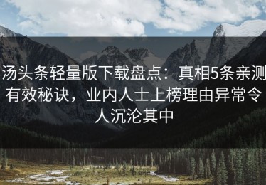 汤头条轻量版下载盘点：真相5条亲测有效秘诀，业内人士上榜理由异常令人沉沦其中