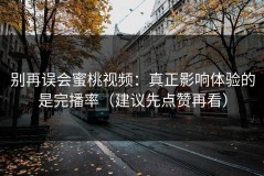 别再误会蜜桃视频：真正影响体验的是完播率（建议先点赞再看）