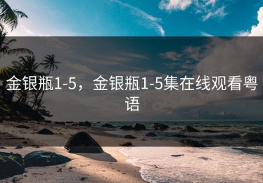 金银瓶1-5，金银瓶1-5集在线观看粤语