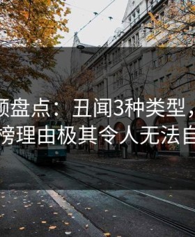 樱桃视频盘点：丑闻3种类型，当事人上榜理由极其令人无法自持