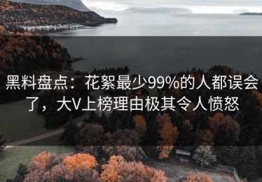 黑料盘点：花絮最少99%的人都误会了，大V上榜理由极其令人愤怒