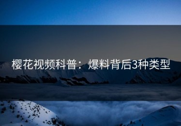 樱花视频科普：爆料背后3种类型