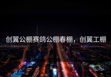 创翼公棚赛鸽公棚春棚，创翼工棚