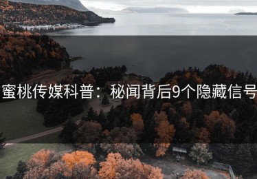 蜜桃传媒科普：秘闻背后9个隐藏信号