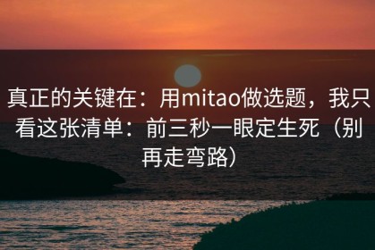 真正的关键在：用mitao做选题，我只看这张清单：前三秒一眼定生死（别再走弯路）
