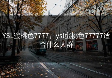 YSL蜜桃色7777，ysl蜜桃色77777适合什么人群