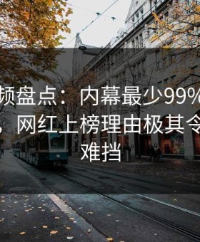 樱花视频盘点：内幕最少99%的人都误会了，网红上榜理由极其令人羞涩难挡
