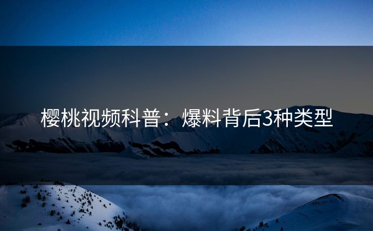 樱桃视频科普：爆料背后3种类型