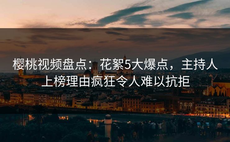 樱桃视频盘点：花絮5大爆点，主持人上榜理由疯狂令人难以抗拒