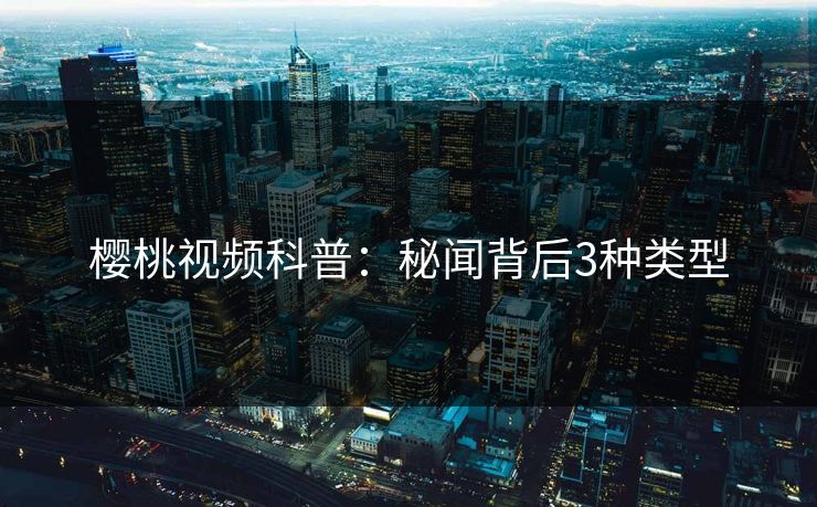 樱桃视频科普：秘闻背后3种类型