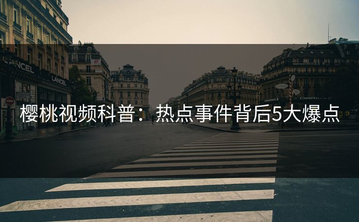 樱桃视频科普：热点事件背后5大爆点