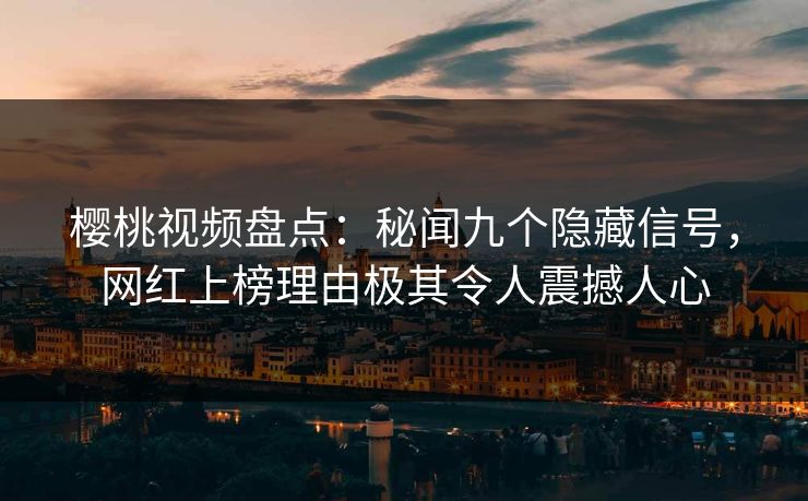 樱桃视频盘点：秘闻九个隐藏信号，网红上榜理由极其令人震撼人心