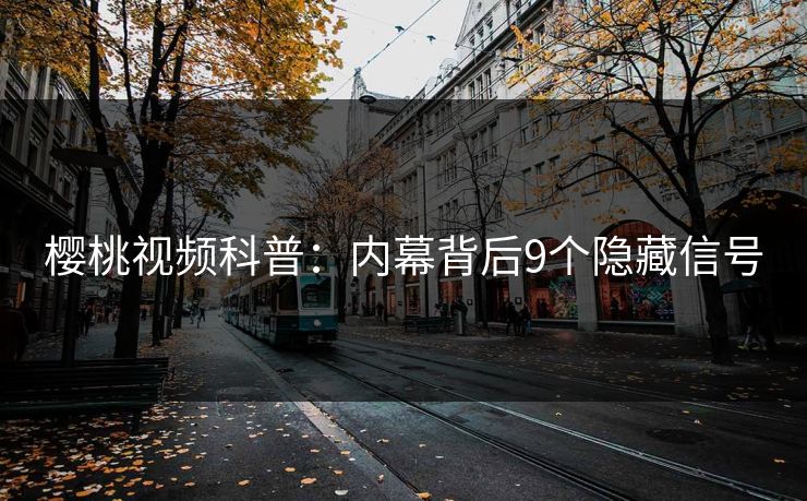 樱桃视频科普：内幕背后9个隐藏信号