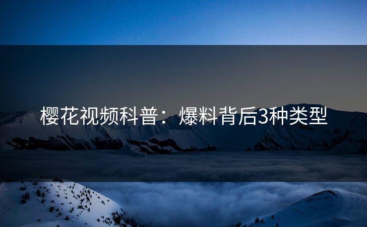 樱花视频科普：爆料背后3种类型