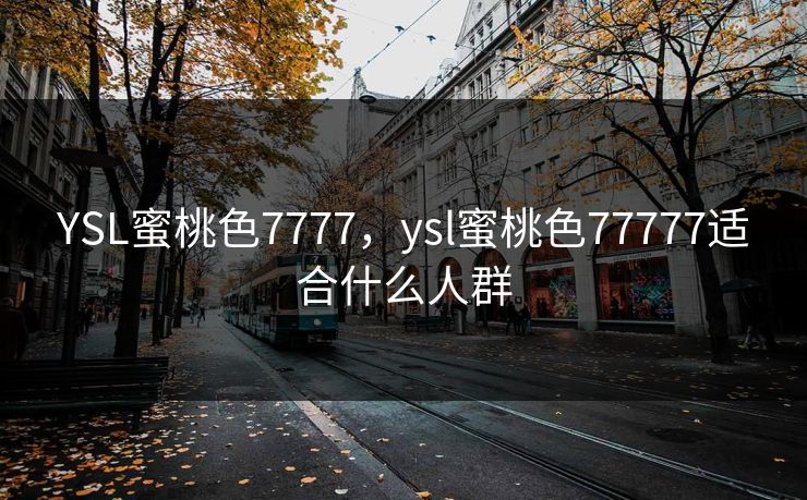 YSL蜜桃色7777，ysl蜜桃色77777适合什么人群
