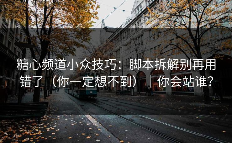 糖心频道小众技巧：脚本拆解别再用错了（你一定想不到）｜你会站谁？